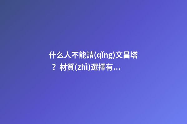 什么人不能請(qǐng)文昌塔？材質(zhì)選擇有何講究？
